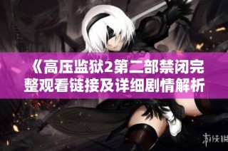《高压监狱2第二部禁闭完整观看链接及详细剧情解析》