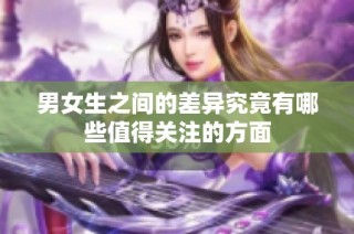 男女生之间的差异究竟有哪些值得关注的方面