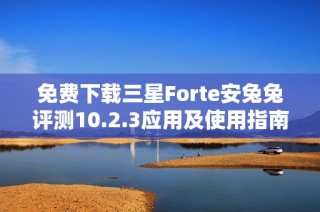 免费下载三星Forte安兔兔评测10.2.3应用及使用指南