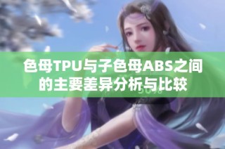 色母TPU与子色母ABS之间的主要差异分析与比较