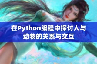 在Python编程中探讨人与动物的关系与交互