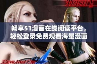 畅享51漫画在线阅读平台，轻松登录免费观看海量漫画资源