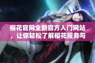 樱花官网全新官方入门网站，让你轻松了解樱花服务与产品