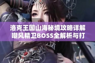 洛克王国山海秘境攻略详解 嘲风精卫BOSS全解析与打法技巧
