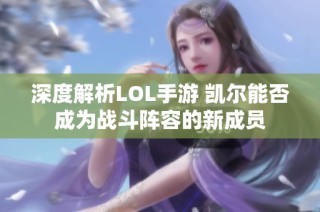 深度解析LOL手游 凯尔能否成为战斗阵容的新成员