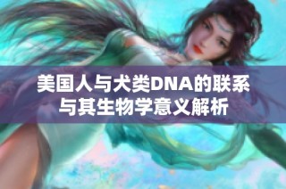 美国人与犬类DNA的联系与其生物学意义解析