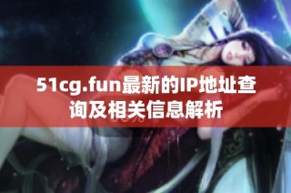 51cg.fun最新的IP地址查询及相关信息解析