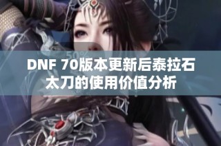 DNF 70版本更新后泰拉石太刀的使用价值分析