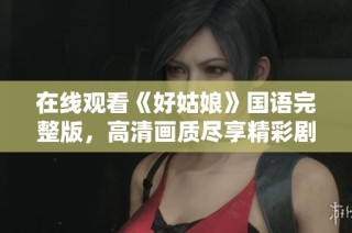 在线观看《好姑娘》国语完整版，高清画质尽享精彩剧情