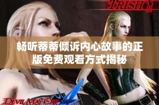 畅听蒂蒂倾诉内心故事的正版免费观看方式揭秘