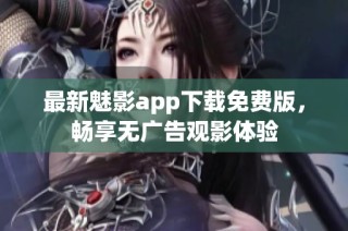 最新魅影app下载免费版，畅享无广告观影体验