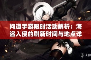 问道手游限时活动解析：海盗入侵的刷新时间与地点详解