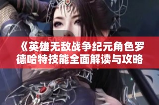 《英雄无敌战争纪元角色罗德哈特技能全面解读与攻略》