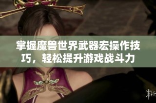 掌握魔兽世界武器宏操作技巧，轻松提升游戏战斗力