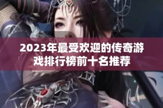 2023年最受欢迎的传奇游戏排行榜前十名推荐