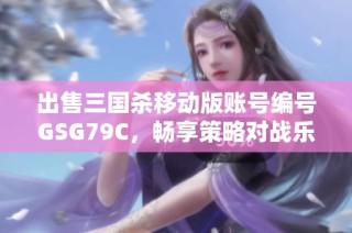 出售三国杀移动版账号编号GSG79C，畅享策略对战乐趣