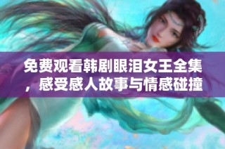 免费观看韩剧眼泪女王全集，感受感人故事与情感碰撞