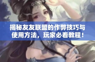 揭秘友友联盟的作弊技巧与使用方法，玩家必看教程！