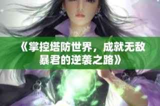 《掌控塔防世界，成就无敌暴君的逆袭之路》