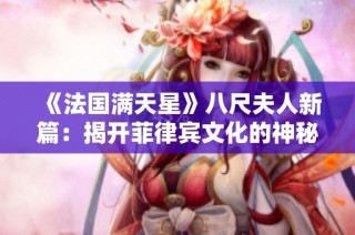 《法国满天星》八尺夫人新篇：揭开菲律宾文化的神秘面纱