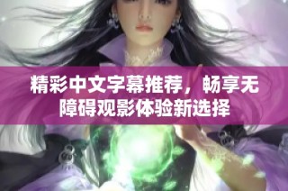 精彩中文字幕推荐，畅享无障碍观影体验新选择