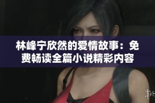 林峰宁欣然的爱情故事：免费畅读全篇小说精彩内容