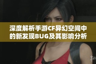 深度解析手游CF异幻空间中的新发现BUG及其影响分析