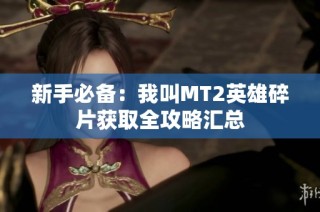新手必备：我叫MT2英雄碎片获取全攻略汇总