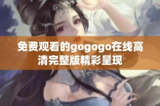 免费观看的gogogo在线高清完整版精彩呈现