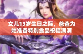 女儿13岁生日之际，爸爸为她准备特别食品祝福满满