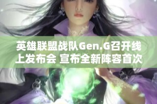 英雄联盟战队Gen.G召开线上发布会 宣布全新阵容首次亮相
