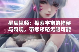 星辰视频：探索宇宙的神秘与奇观，带您领略无限可能