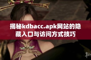 揭秘kdbacc.apk网站的隐藏入口与访问方式技巧