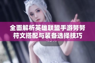 全面解析英雄联盟手游努努符文搭配与装备选择技巧