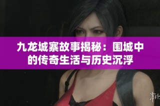 九龙城寨故事揭秘：围城中的传奇生活与历史沉浮