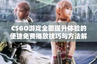 CSGO游戏全面提升体验的便捷免费播放技巧与方法解析