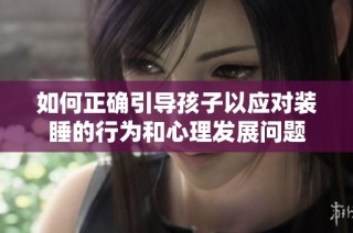 如何正确引导孩子以应对装睡的行为和心理发展问题