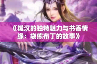 《糙汉的独特魅力与书香情缘：袋熊布丁的故事》