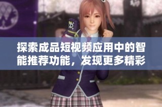 探索成品短视频应用中的智能推荐功能，发现更多精彩内容与创意分享