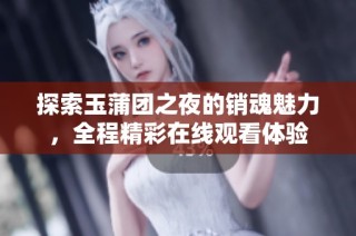 探索玉蒲团之夜的销魂魅力，全程精彩在线观看体验