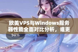 欧美VPS与Windows服务器性能全面对比分析，谁更胜一筹