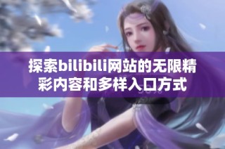 探索bilibili网站的无限精彩内容和多样入口方式