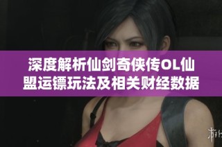 深度解析仙剑奇侠传OL仙盟运镖玩法及相关财经数据分析