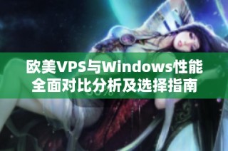 欧美VPS与Windows性能全面对比分析及选择指南