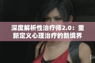 深度解析性治疗师2.0：重新定义心理治疗的新境界