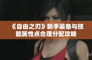 《自由之刃》新手装备与技能属性点合理分配攻略
