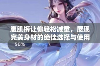 腹肌裤让你轻松减重，展现完美身材的绝佳选择与使用心得分享