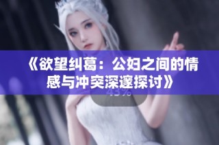 《欲望纠葛：公妇之间的情感与冲突深邃探讨》