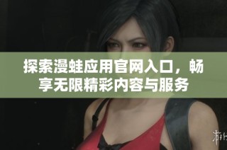 探索漫蛙应用官网入口，畅享无限精彩内容与服务