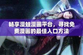 畅享漫蛙漫画平台，寻找免费漫画的最佳入口方法